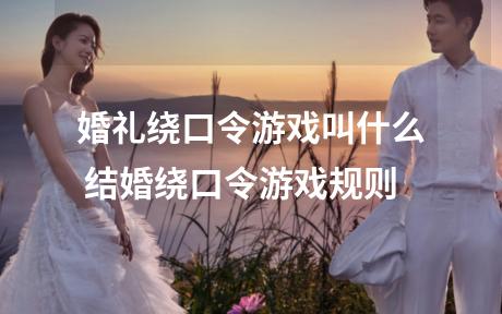 婚礼绕口令游戏叫什么 结婚绕口令游戏规则