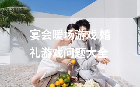 宴会暖场游戏 婚礼游戏问题大全