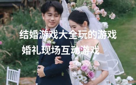 结婚游戏大全玩的游戏 婚礼现场互动游戏