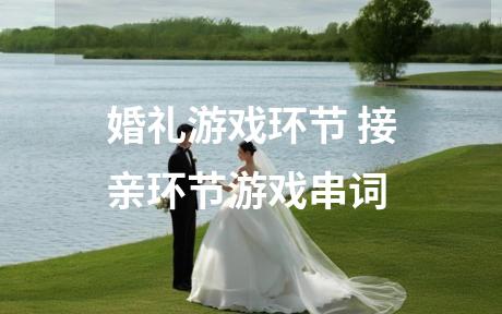 婚礼游戏环节 接亲环节游戏串词