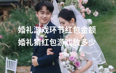 婚礼游戏环节红包金额 婚礼猜红包游戏放多少
