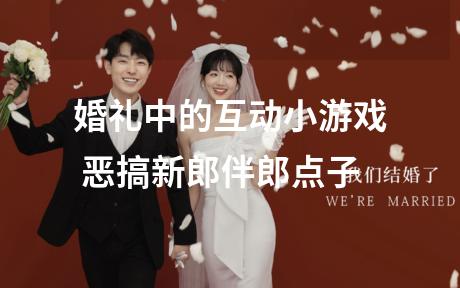 婚礼中的互动小游戏 恶搞新郎伴郎点子