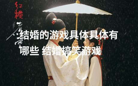 结婚的游戏具体具体有哪些 结婚搞笑游戏