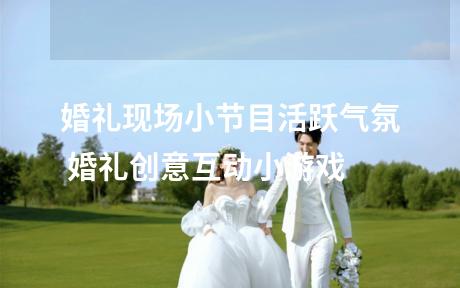 婚礼现场小节目活跃气氛 婚礼创意互动小游戏