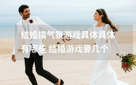 结婚搞气氛游戏具体具体有哪些 结婚游戏要几个