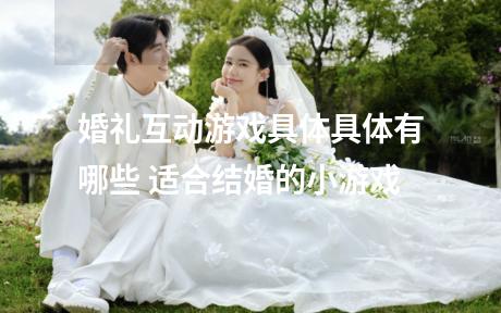 婚礼互动游戏具体具体有哪些 适合结婚的小游戏
