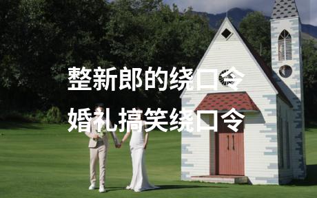 整新郎的绕口令 婚礼搞笑绕口令