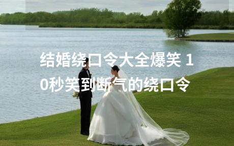 结婚绕口令大全爆笑 10秒笑到断气的绕口令