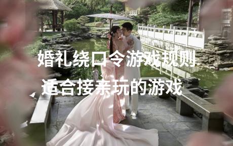 婚礼绕口令游戏规则 适合接亲玩的游戏
