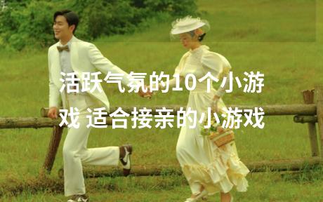 活跃气氛的10个小游戏 适合接亲的小游戏