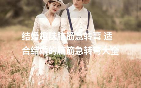 结婚趣味脑筋急转弯 适合结婚的脑筋急转弯大全