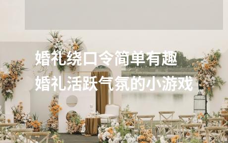 婚礼绕口令简单有趣 婚礼活跃气氛的小游戏
