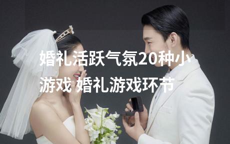 婚礼活跃气氛20种小游戏 婚礼游戏环节