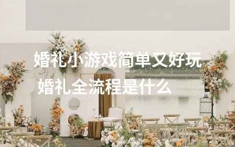 婚礼小游戏简单又好玩 婚礼全流程是什么