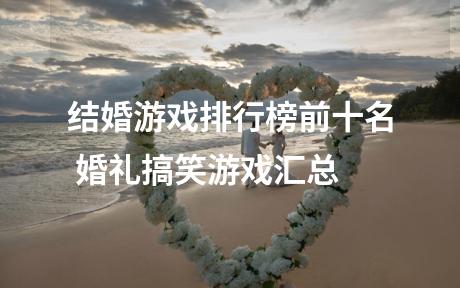 结婚游戏排行榜前十名 婚礼搞笑游戏汇总