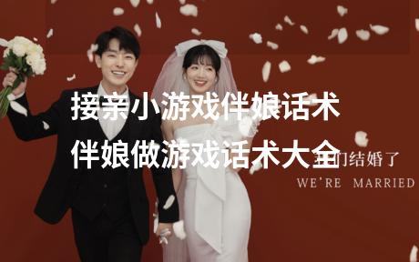 接亲小游戏伴娘话术 伴娘做游戏话术大全