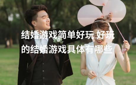 结婚游戏简单好玩 好玩的结婚游戏具体有哪些