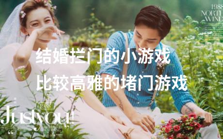 结婚拦门的小游戏 比较高雅的堵门游戏