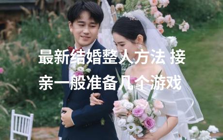 最新结婚整人方法 接亲一般准备几个游戏