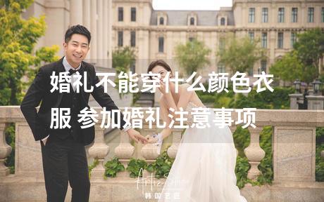 婚礼不能穿什么颜色衣服 参加婚礼注意事项