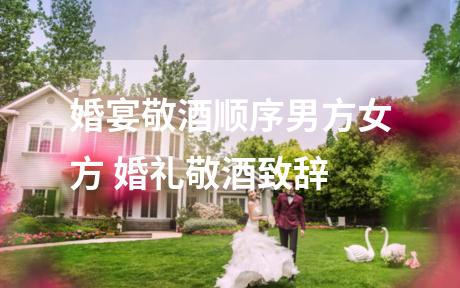 婚宴敬酒顺序男方女方 婚礼敬酒致辞
