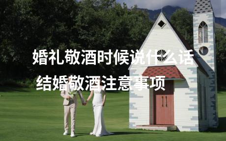 婚礼敬酒时候说什么话 结婚敬酒注意事项