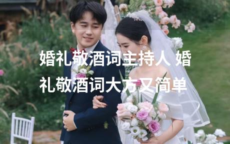 婚礼敬酒词主持人 婚礼敬酒词大方又简单