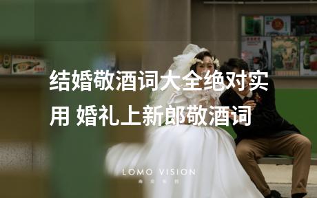 结婚敬酒词大全绝对实用 婚礼上新郎敬酒词