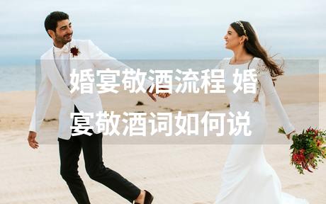 婚宴敬酒流程 婚宴敬酒词如何说