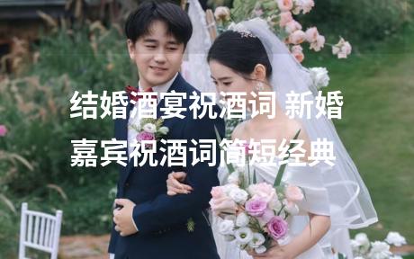 结婚酒宴祝酒词 新婚嘉宾祝酒词简短经典