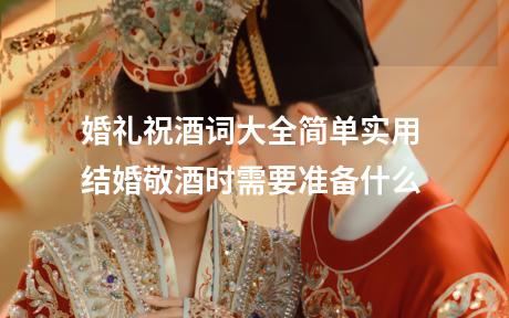 婚礼祝酒词大全简单实用 结婚敬酒时需要准备什么