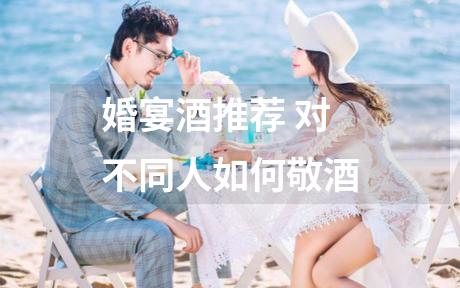 婚宴酒推荐 对不同人如何敬酒