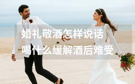 婚礼敬酒怎样说话 喝什么缓解酒后难受