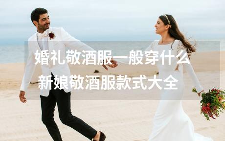 婚礼敬酒服一般穿什么 新娘敬酒服款式大全
