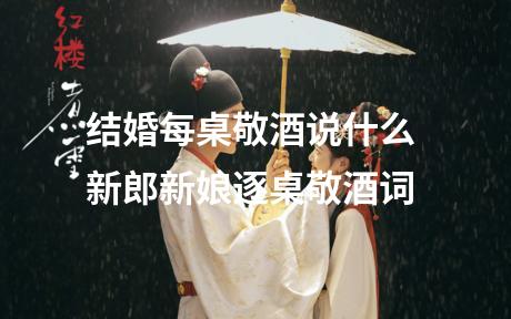 结婚每桌敬酒说什么 新郎新娘逐桌敬酒词