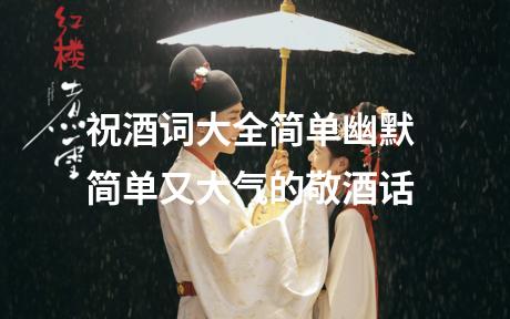 祝酒词大全简单幽默 简单又大气的敬酒话