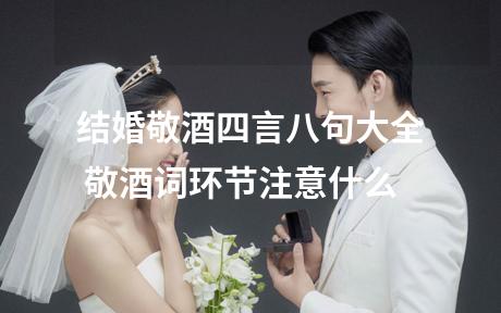 结婚敬酒四言八句大全 敬酒词环节注意什么