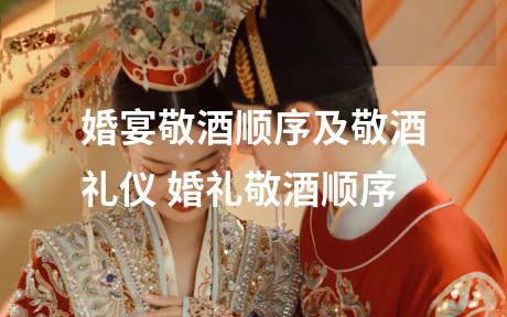 婚宴敬酒顺序及敬酒礼仪 婚礼敬酒顺序