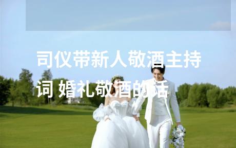 司仪带新人敬酒主持词 婚礼敬酒的话