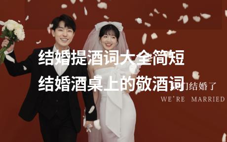 结婚提酒词大全简短 结婚酒桌上的敬酒词