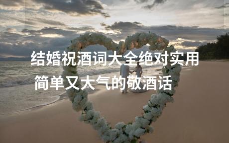 结婚祝酒词大全绝对实用 简单又大气的敬酒话