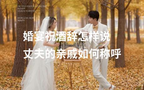 婚宴祝酒辞怎样说 丈夫的亲戚如何称呼