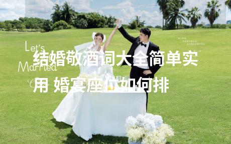 结婚敬酒词大全简单实用 婚宴座位如何排