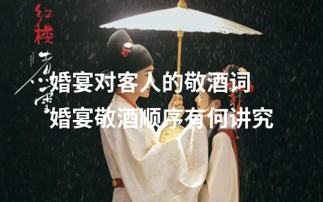 婚宴对客人的敬酒词 婚宴敬酒顺序有何讲究