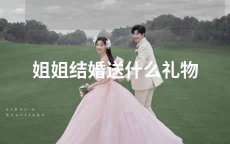 姐姐结婚送什么礼物