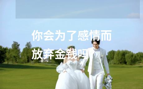 你会为了感情而放弃金钱吗？
