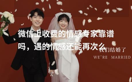 微信上收费的情感专家靠谱吗，遇的情感还能再次么