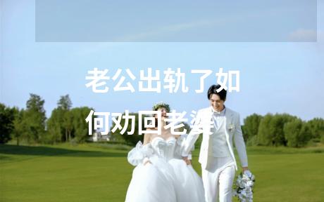 老公出轨了如何劝回老婆