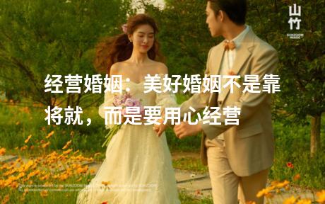 经营婚姻：美好婚姻不是靠将就，而是要用心经营