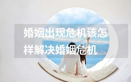 婚姻出现危机该怎样解决婚姻危机